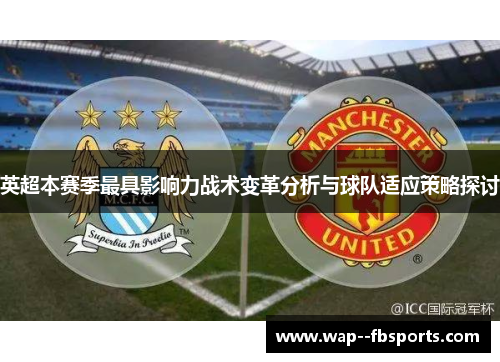 英超本赛季最具影响力战术变革分析与球队适应策略探讨