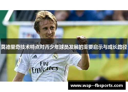 莫德里奇技术特点对青少年球员发展的重要启示与成长路径