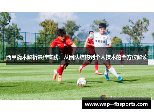 西甲战术解析最佳实践：从团队结构到个人技术的全方位解读