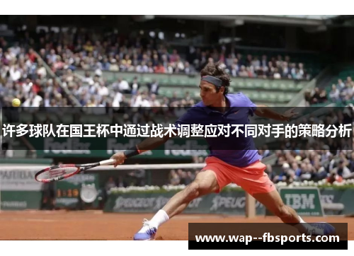 许多球队在国王杯中通过战术调整应对不同对手的策略分析