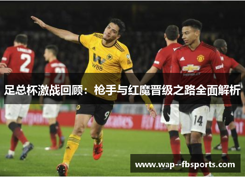 足总杯激战回顾：枪手与红魔晋级之路全面解析