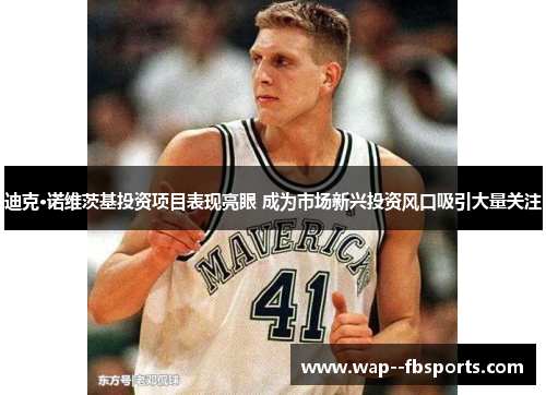迪克·诺维茨基投资项目表现亮眼 成为市场新兴投资风口吸引大量关注 迪克·诺维茨基投资项目表现亮眼 成为市场新兴投资风口吸引大量关注