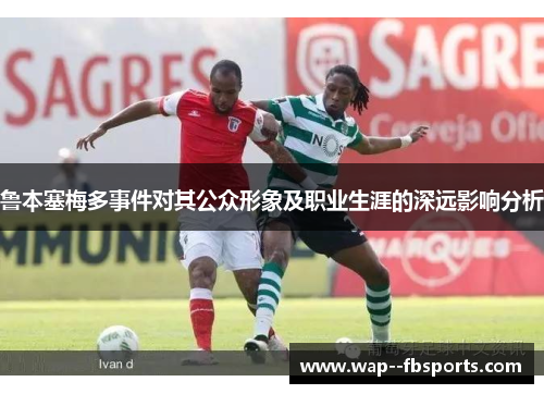 鲁本塞梅多事件对其公众形象及职业生涯的深远影响分析