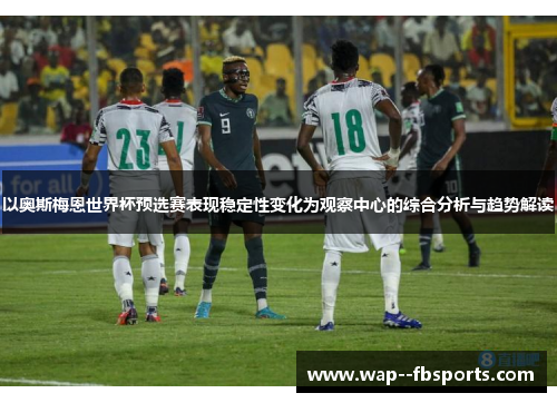 以奥斯梅恩世界杯预选赛表现稳定性变化为观察中心的综合分析与趋势解读