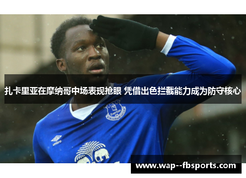 扎卡里亚在摩纳哥中场表现抢眼 凭借出色拦截能力成为防守核心 扎卡里亚在摩纳哥中场表现抢眼 凭借出色拦截能力成为防守核心
