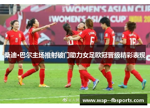 桑迪·巴尔主场推射破门助力女足欧冠晋级精彩表现 桑迪·巴尔主场推射破门助力女足欧冠晋级精彩表现