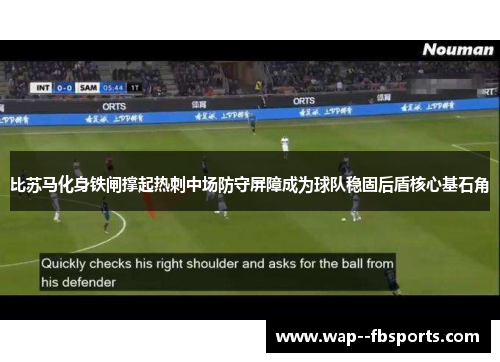 比苏马化身铁闸撑起热刺中场防守屏障成为球队稳固后盾核心基石角
