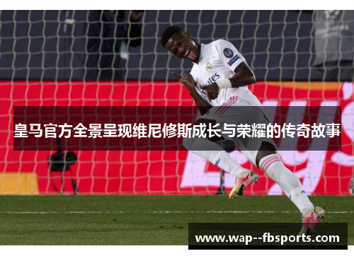 皇马官方全景呈现维尼修斯成长与荣耀的传奇故事