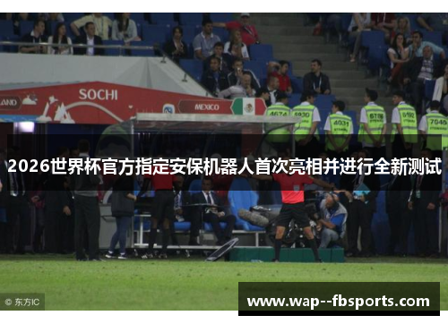 2026世界杯官方指定安保机器人首次亮相并进行全新测试 2026世界杯官方指定安保机器人首次亮相并进行全新测试
