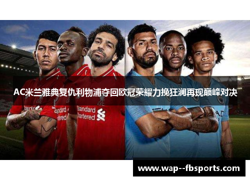 AC米兰雅典复仇利物浦夺回欧冠荣耀力挽狂澜再现巅峰对决