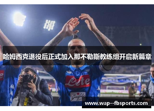 哈姆西克退役后正式加入那不勒斯教练组开启新篇章