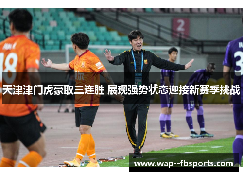 天津津门虎豪取三连胜 展现强势状态迎接新赛季挑战