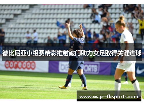 德比尼亚小组赛精彩推射破门助力女足取得关键进球