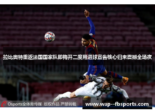 拉比奥特重返法国国家队即梅开二度用进球宣告核心归来震撼全场夜