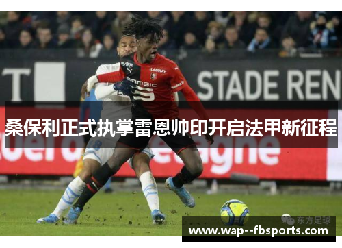 桑保利正式执掌雷恩帅印开启法甲新征程