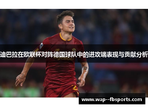 迪巴拉在欧联杯对阵德国球队中的进攻端表现与贡献分析 迪巴拉在欧联杯对阵德国球队中的进攻端表现与贡献分析