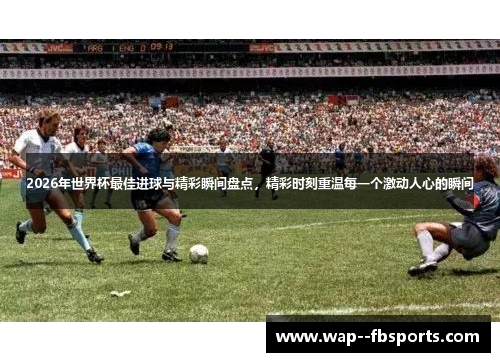 2026年世界杯最佳进球与精彩瞬间盘点,精彩时刻重温每一个激动人心的瞬间 2026年世界杯最佳进球与精彩瞬间盘点,精彩时刻重温每一个激动人心的瞬间