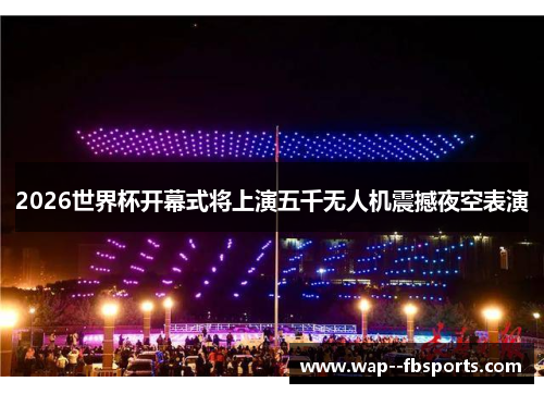 2026世界杯开幕式将上演五千无人机震撼夜空表演 2026世界杯开幕式将上演五千无人机震撼夜空表演