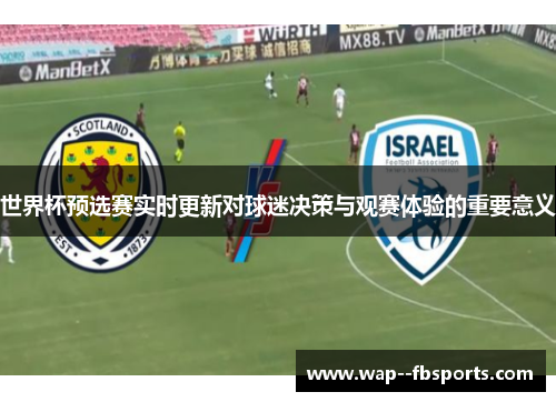 世界杯预选赛实时更新对球迷决策与观赛体验的重要意义 世界杯预选赛实时更新对球迷决策与观赛体验的重要意义