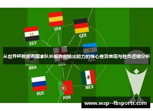 从世界杯数据看国家队长期稳定输出能力的核心差异表现与胜负逻辑分析 从世界杯数据看国家队长期稳定输出能力的核心差异表现与胜负逻辑分析