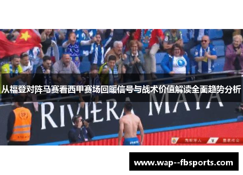 从福登对阵马赛看西甲赛场回暖信号与战术价值解读全面趋势分析 从福登对阵马赛看西甲赛场回暖信号与战术价值解读全面趋势分析