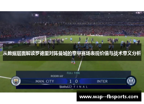 从数据层面解读罗德里对阵曼城的意甲赛场表现价值与战术意义分析
