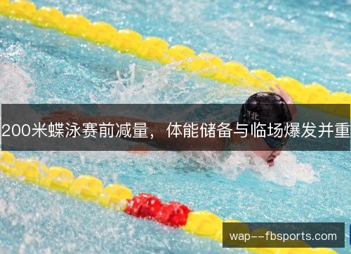 200米蝶泳赛前减量,体能储备与临场爆发并重 200米蝶泳赛前减量,体能储备与临场爆发并重