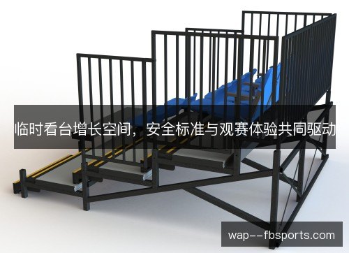 临时看台增长空间，安全标准与观赛体验共同驱动
